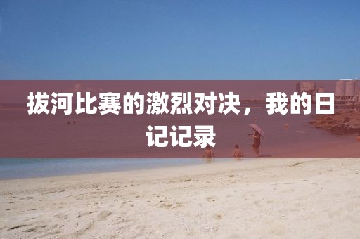拔河比赛的激烈对决，我的日记记录