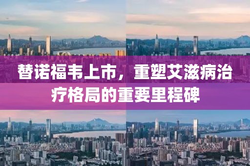 替诺福韦上市，重塑艾滋病治疗格局的重要里程碑