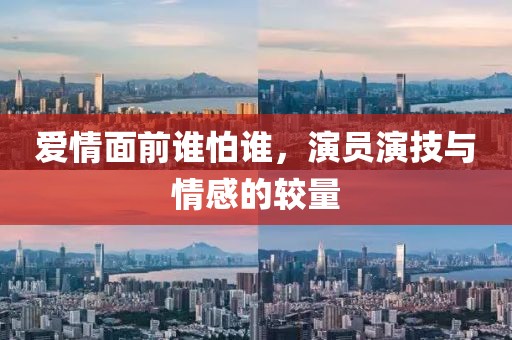 爱情面前谁怕谁，演员演技与情感的较量