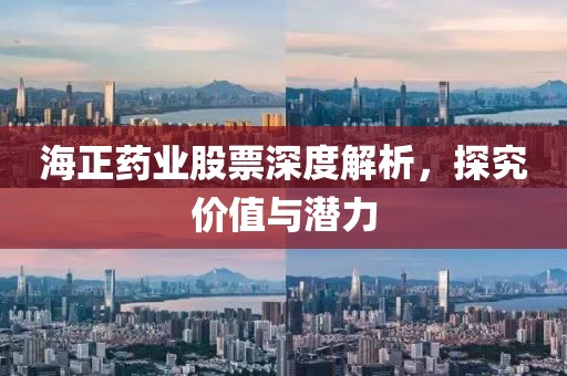 海正药业股票深度解析，探究价值与潜力