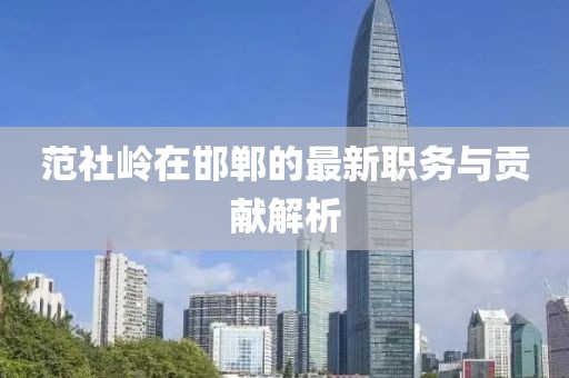 范社岭在邯郸的最新职务与贡献解析