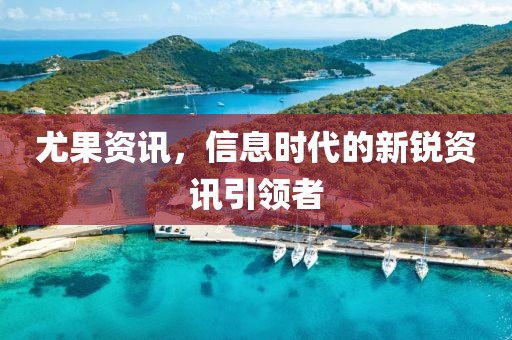 尤果资讯，信息时代的新锐资讯引领者