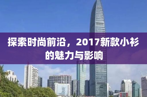 探索时尚前沿，2017新款小衫的魅力与影响