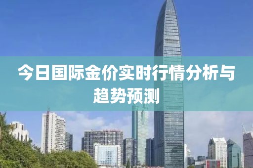 今日国际金价实时行情分析与趋势预测