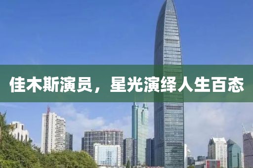佳木斯演员，星光演绎人生百态