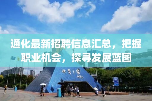 通化最新招聘信息汇总，把握职业机会，探寻发展蓝图
