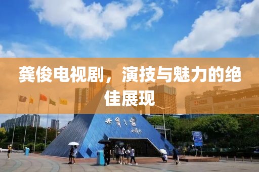 龚俊电视剧，演技与魅力的绝佳展现