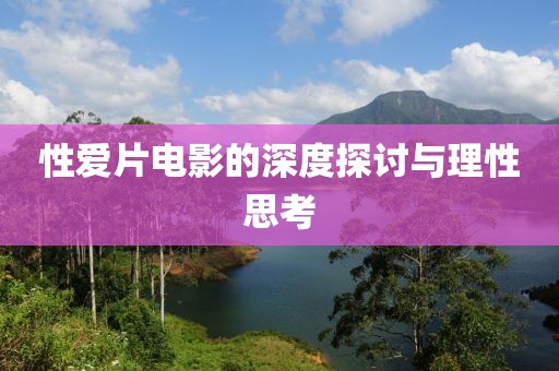 性爱片电影的深度探讨与理性思考