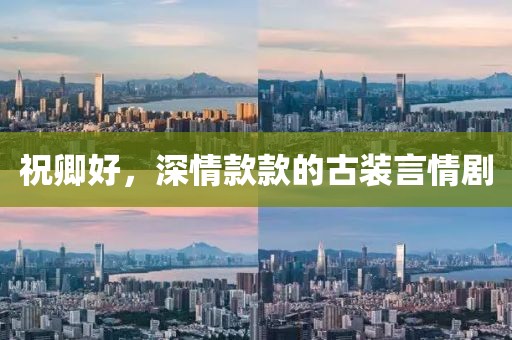 祝卿好，深情款款的古装言情剧