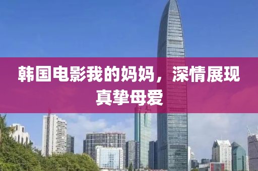 韩国电影我的妈妈，深情展现真挚母爱
