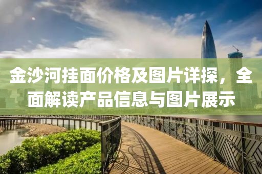 金沙河挂面价格及图片详探，全面解读产品信息与图片展示