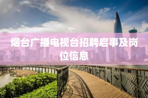 烟台广播电视台招聘启事及岗位信息