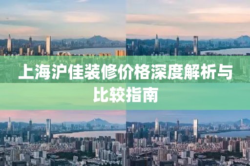 上海沪佳装修价格深度解析与比较指南