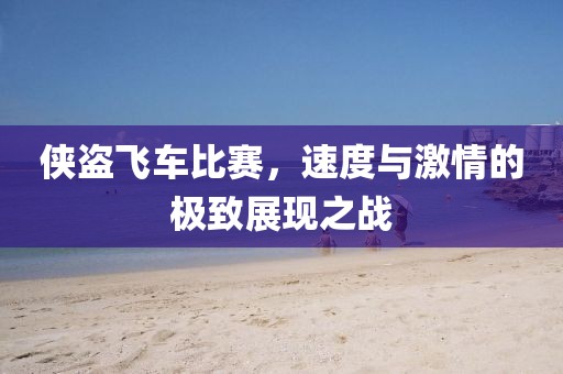侠盗飞车比赛，速度与激情的极致展现之战