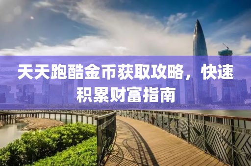 天天跑酷金币获取攻略，快速积累财富指南