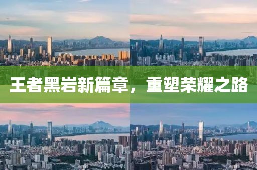 王者黑岩新篇章，重塑荣耀之路