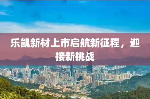 乐凯新材上市启航新征程，迎接新挑战