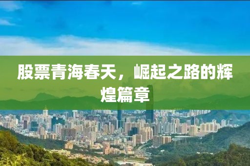 股票青海春天，崛起之路的辉煌篇章