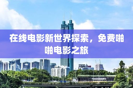 在线电影新世界探索，免费啪啪电影之旅