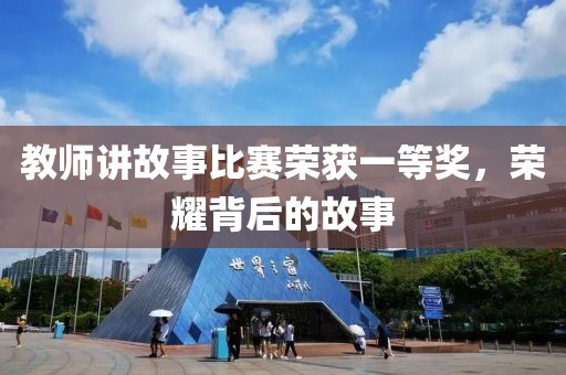 教师讲故事比赛荣获一等奖，荣耀背后的故事