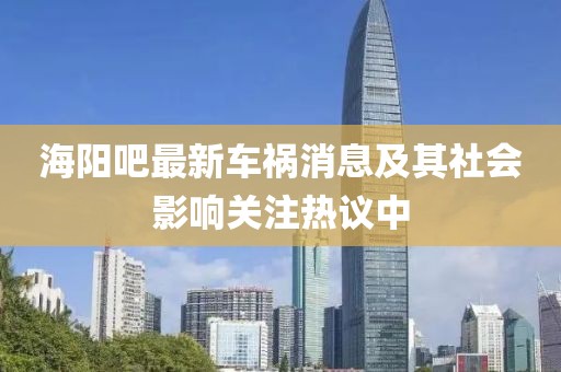 海阳吧最新车祸消息及其社会影响关注热议中
