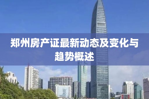 郑州房产证最新动态及变化与趋势概述