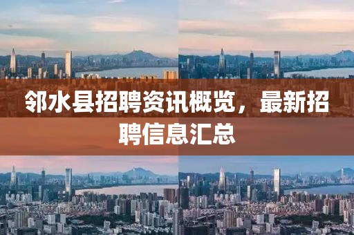 邻水县招聘资讯概览，最新招聘信息汇总