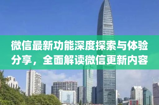 微信最新功能深度探索与体验分享，全面解读微信更新内容