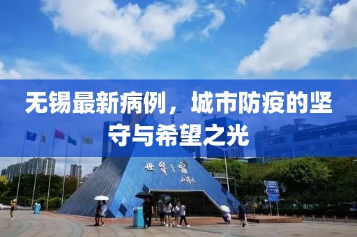 无锡最新病例，城市防疫的坚守与希望之光