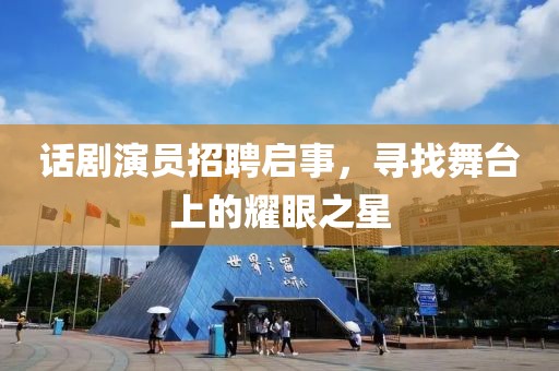 话剧演员招聘启事，寻找舞台上的耀眼之星