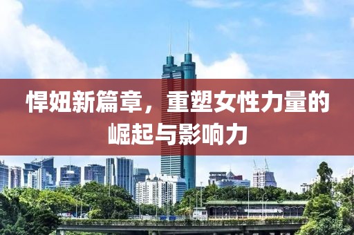 悍妞新篇章，重塑女性力量的崛起与影响力