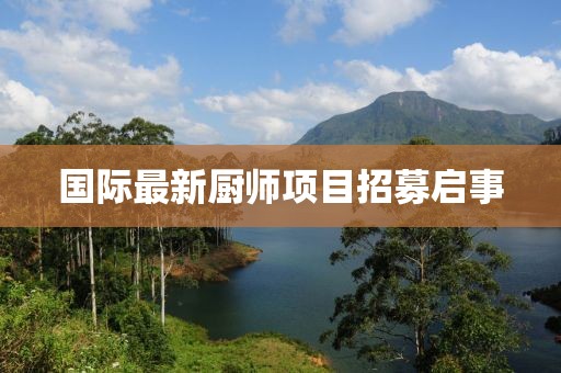 国际最新厨师项目招募启事