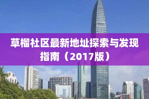 草榴社区最新地址探索与发现指南（2017版）