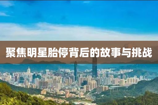 聚焦明星胎停背后的故事与挑战
