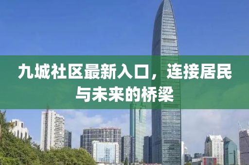 九城社区最新入口，连接居民与未来的桥梁