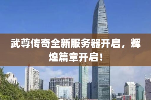 武尊传奇全新服务器开启，辉煌篇章开启！