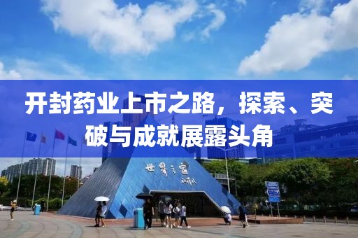 开封药业上市之路，探索、突破与成就展露头角