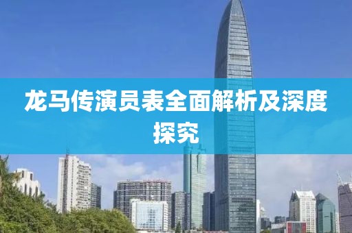 龙马传演员表全面解析及深度探究