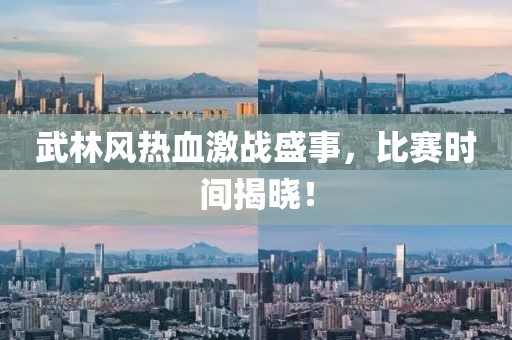 武林风热血激战盛事，比赛时间揭晓！