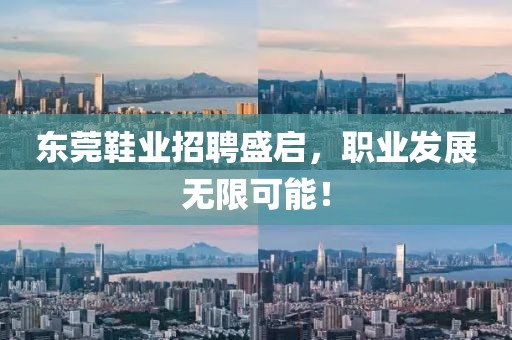 东莞鞋业招聘盛启，职业发展无限可能！