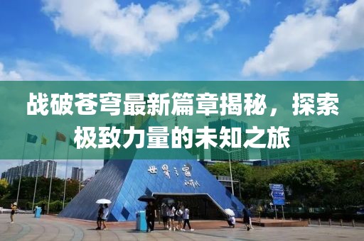 战破苍穹最新篇章揭秘，探索极致力量的未知之旅