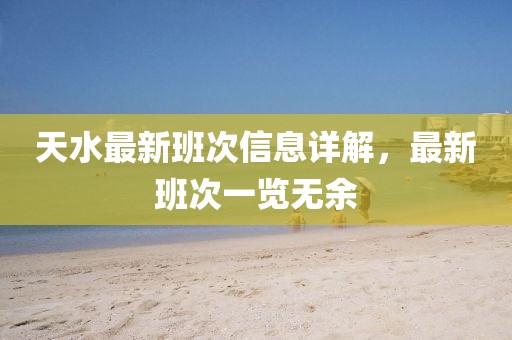 天水最新班次信息详解，最新班次一览无余