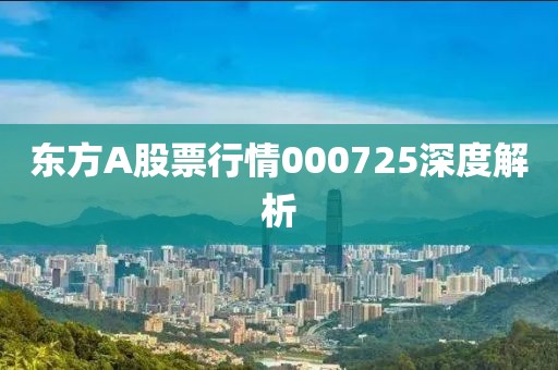 东方A股票行情000725深度解析