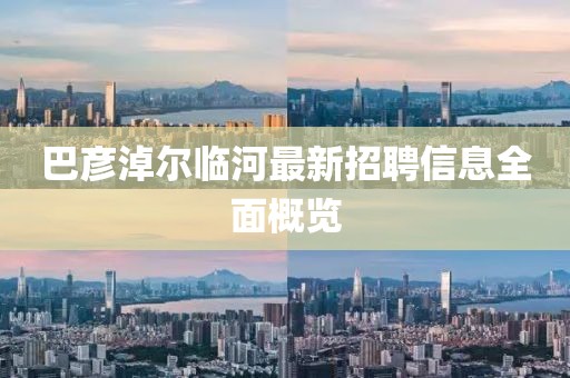 巴彦淖尔临河最新招聘信息全面概览