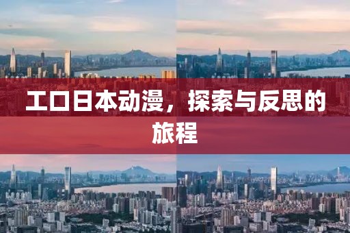 工口日本动漫，探索与反思的旅程