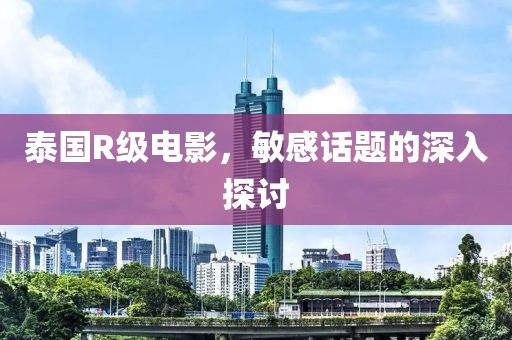 泰国R级电影，敏感话题的深入探讨