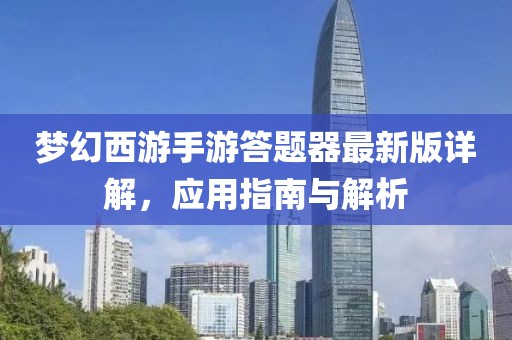梦幻西游手游答题器最新版详解，应用指南与解析