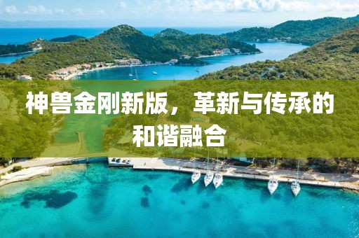 神兽金刚新版，革新与传承的和谐融合