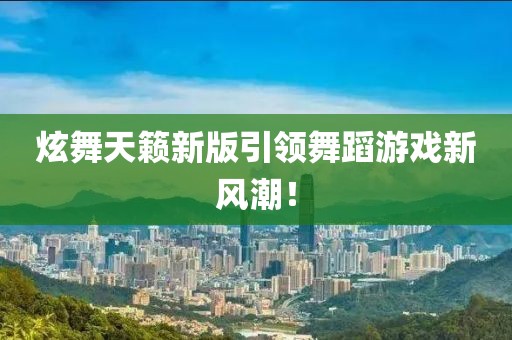 炫舞天籁新版引领舞蹈游戏新风潮！