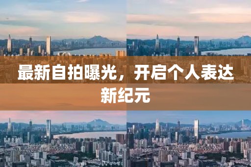 最新自拍曝光，开启个人表达新纪元